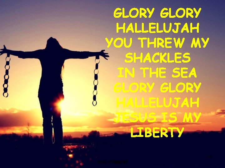 GLORY HALLELUJAH YOU THREW MY SHACKLES IN THE SEA GLORY HALLELUJAH JESUS IS MY