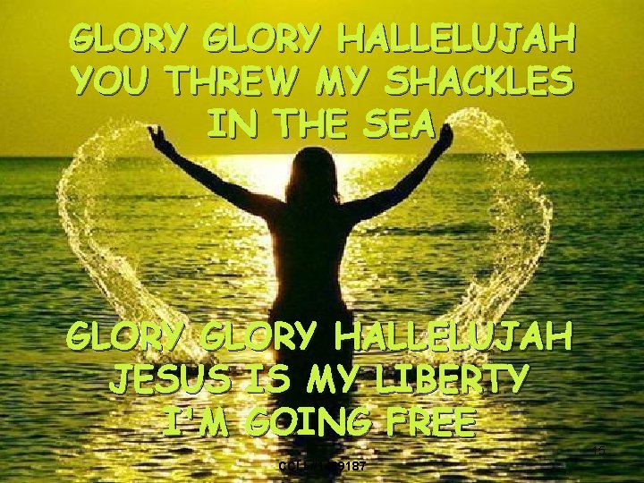 GLORY HALLELUJAH YOU THREW MY SHACKLES IN THE SEA GLORY HALLELUJAH JESUS IS MY