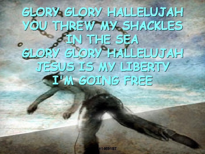 GLORY HALLELUJAH YOU THREW MY SHACKLES IN THE SEA GLORY HALLELUJAH JESUS IS MY