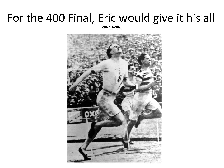 For the 400 Final, Eric would give it his all John W. Keddie 