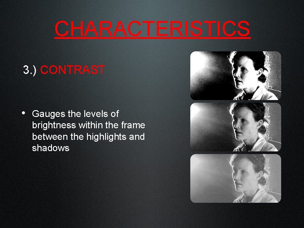 CHARACTERISTICS 3. ) CONTRAST • Gauges the levels of brightness within the frame between