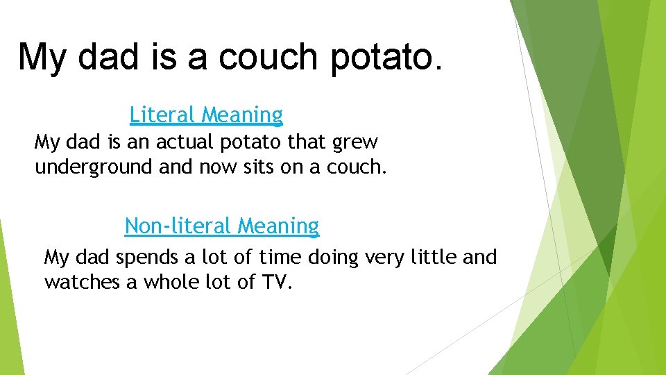 My dad is a couch potato. Literal Meaning My dad is an actual potato