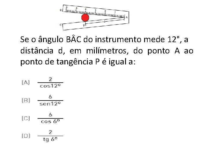 Se o ângulo B C do instrumento mede 12°, a distância d, em milímetros,