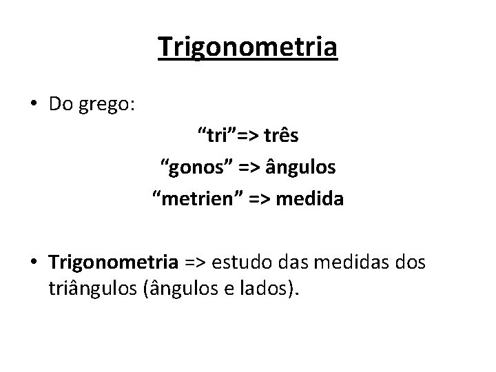 Trigonometria • Do grego: “tri”=> três “gonos” => ângulos “metrien” => medida • Trigonometria