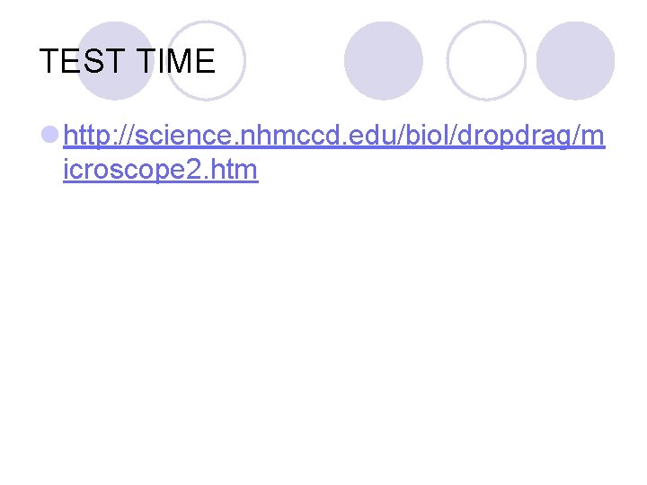TEST TIME l http: //science. nhmccd. edu/biol/dropdrag/m icroscope 2. htm TEST TIME l http: //science. nhmccd. edu/biol/dropdrag/m icroscope 2. htm