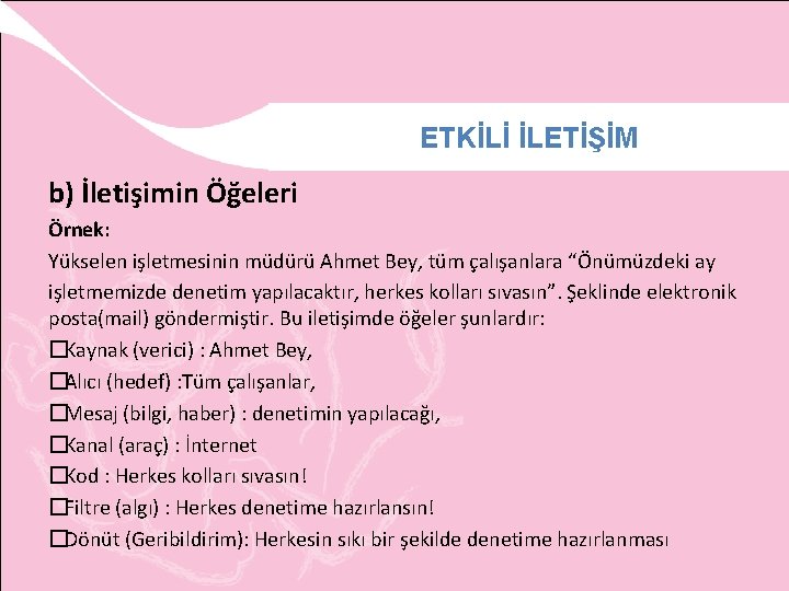 ETKİLİ İLETİŞİM b) İletişimin Öğeleri Örnek: Yükselen işletmesinin müdürü Ahmet Bey, tüm çalışanlara “Önümüzdeki