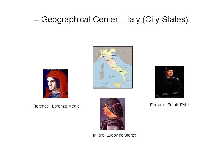 – Geographical Center: Italy (City States) Ferrara: Ercole Este Florence: Lorenzo Medici Milan: Ludovico