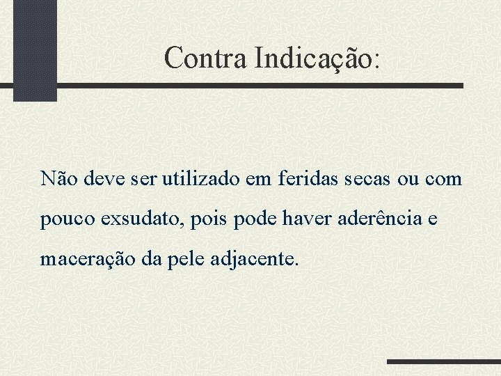 Contra Indicação: Não deve ser utilizado em feridas secas ou com pouco exsudato, pois