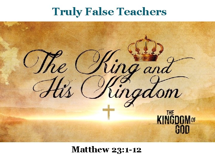 Truly False Teachers Matthew 23: 1 -12 