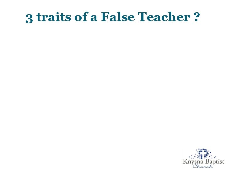 3 traits of a False Teacher ? 