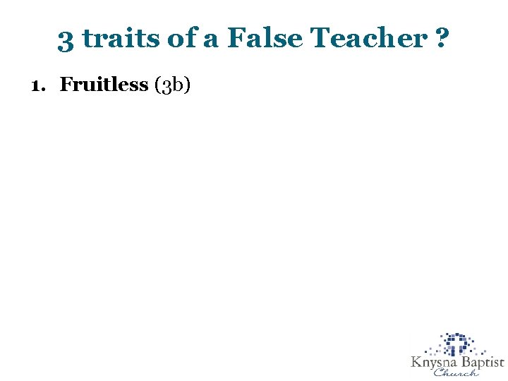 3 traits of a False Teacher ? 1. Fruitless (3 b) 