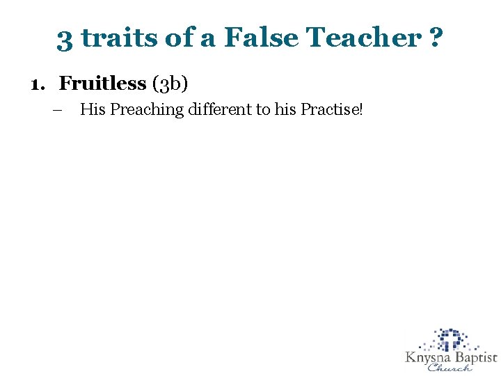 3 traits of a False Teacher ? 1. Fruitless (3 b) – His Preaching