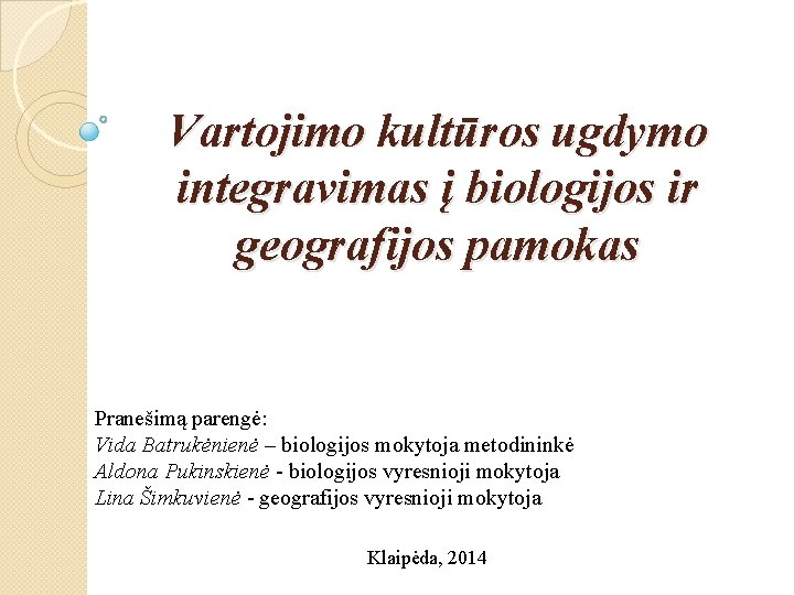 Vartojimo kultūros ugdymo integravimas į biologijos ir geografijos pamokas Pranešimą parengė: Vida Batrukėnienė –