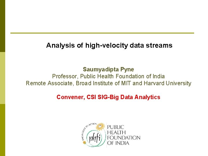 Analysis of high-velocity data streams Saumyadipta Pyne Professor, Public Health Foundation of India Remote