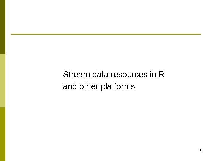 Stream data resources in R and other platforms 20 