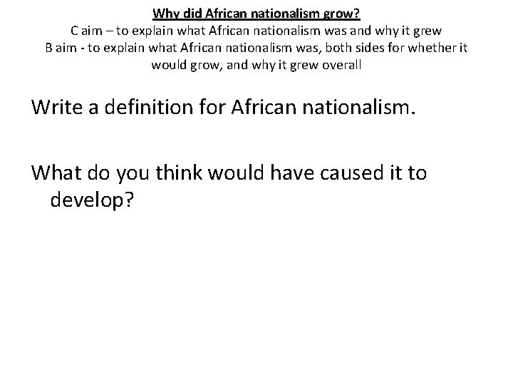 Why did African nationalism grow? C aim – to explain what African nationalism was