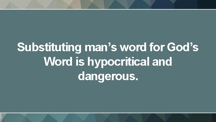 Substituting man’s word for God’s Word is hypocritical and dangerous. 