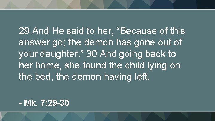 29 And He said to her, “Because of this answer go; the demon has