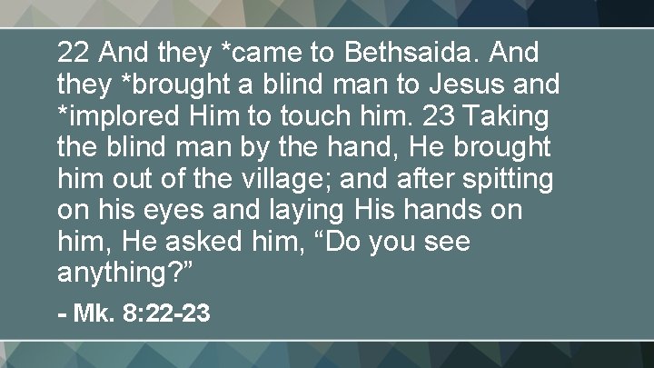 22 And they *came to Bethsaida. And they *brought a blind man to Jesus