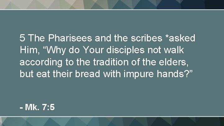 5 The Pharisees and the scribes *asked Him, “Why do Your disciples not walk