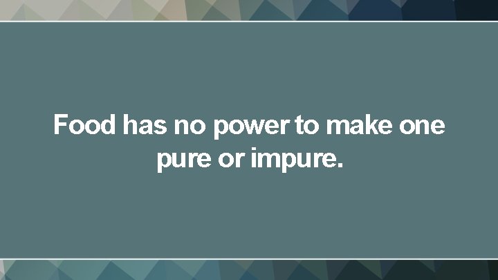 Food has no power to make one pure or impure. 