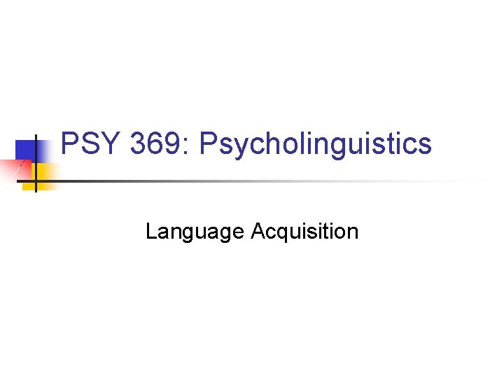 PSY 369: Psycholinguistics Language Acquisition 