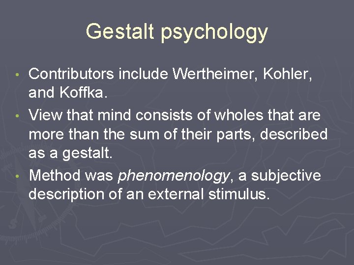 Gestalt psychology Contributors include Wertheimer, Kohler, and Koffka. • View that mind consists of Gestalt psychology Contributors include Wertheimer, Kohler, and Koffka. • View that mind consists of