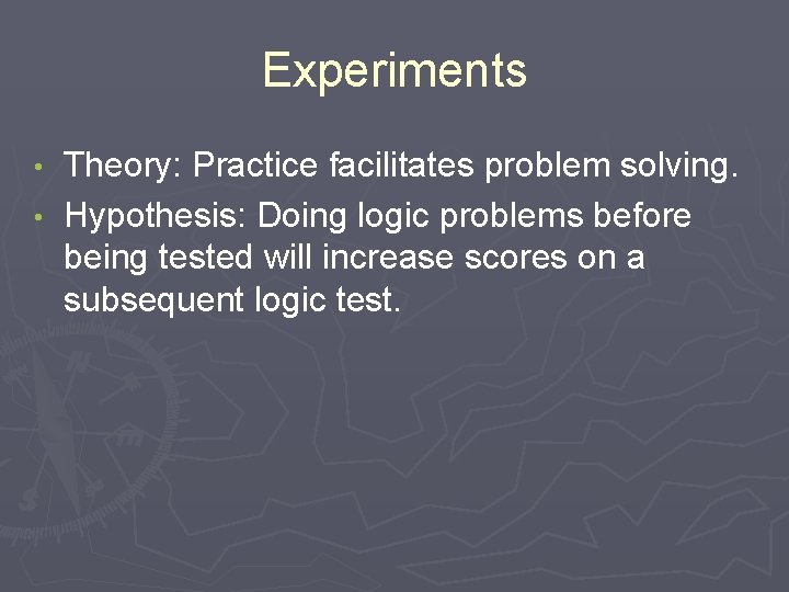 Experiments Theory: Practice facilitates problem solving. • Hypothesis: Doing logic problems before being tested Experiments Theory: Practice facilitates problem solving. • Hypothesis: Doing logic problems before being tested