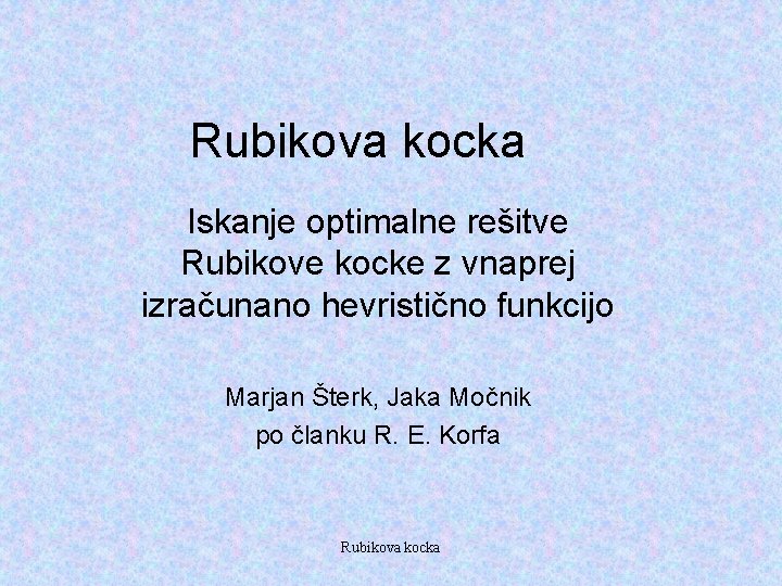 Rubikova kocka Iskanje optimalne rešitve Rubikove kocke z vnaprej izračunano hevristično funkcijo Marjan Šterk,