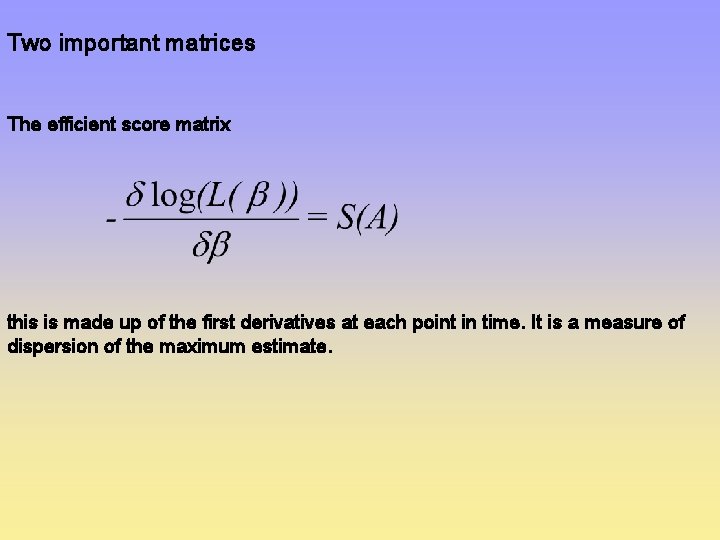Two important matrices The efficient score matrix this is made up of the first