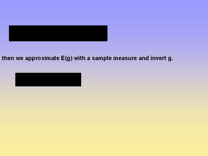 then we approximate E(g) with a sample measure and invert g. 