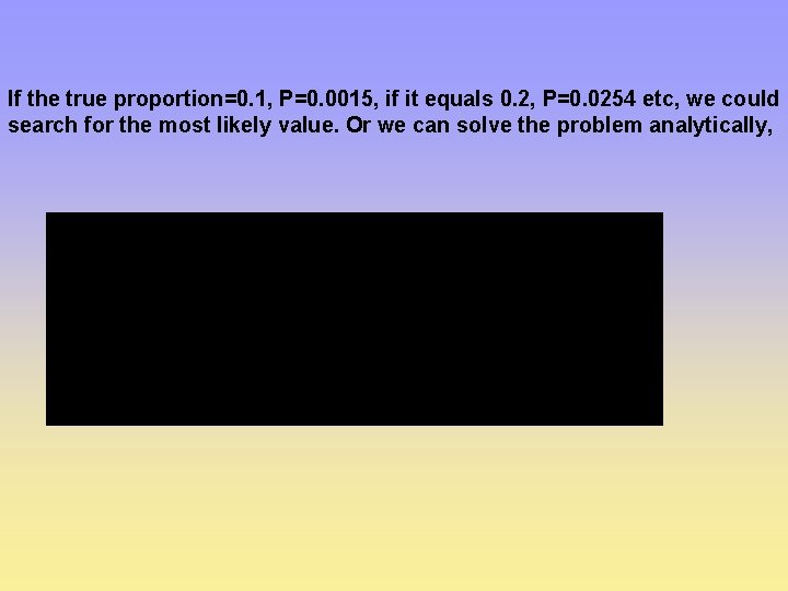 If the true proportion=0. 1, P=0. 0015, if it equals 0. 2, P=0. 0254