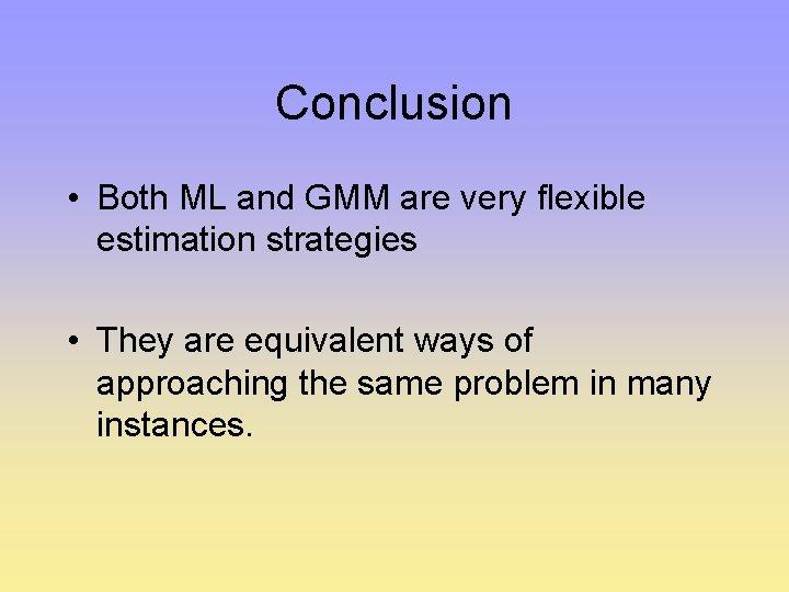 Conclusion • Both ML and GMM are very flexible estimation strategies • They are