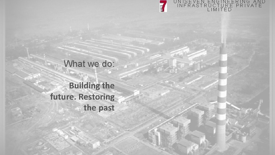 UNISEVEN ENGINEERING AND INFRASTRUCTURE PRIVATE LIMITED What we do: Building the future. Restoring the
