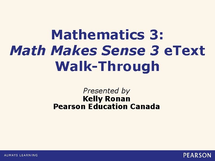 Mathematics 3: Math Makes Sense 3 e. Text Walk-Through Presented by Kelly Ronan Pearson