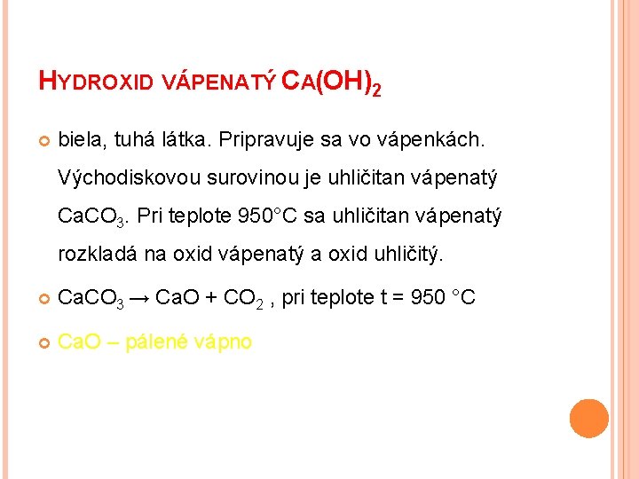 HYDROXID VÁPENATÝ CA(OH)2 biela, tuhá látka. Pripravuje sa vo vápenkách. Východiskovou surovinou je uhličitan