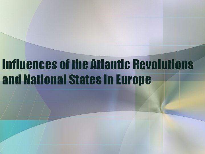 Influences of the Atlantic Revolutions and National States in Europe 