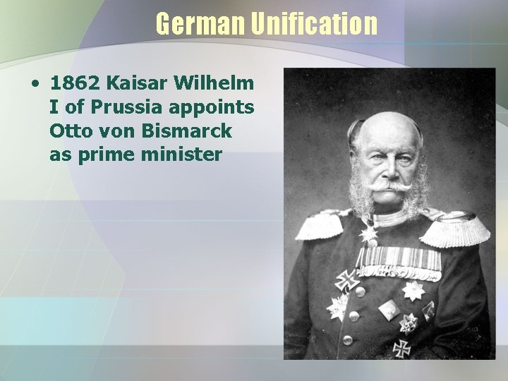 German Unification • 1862 Kaisar Wilhelm I of Prussia appoints Otto von Bismarck as