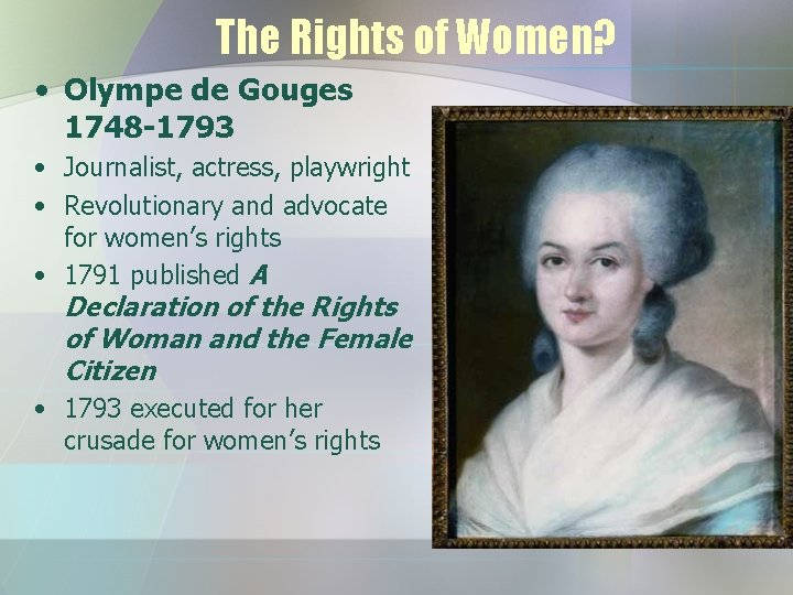 The Rights of Women? • Olympe de Gouges 1748 -1793 • Journalist, actress, playwright
