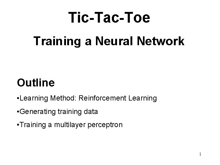 Tic-Tac-Toe Training a Neural Network Outline • Learning Method: Reinforcement Learning • Generating training