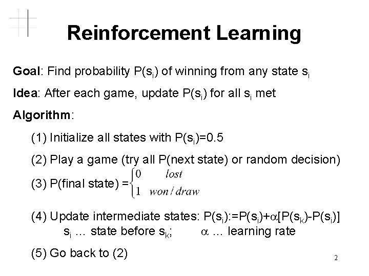 Reinforcement Learning Goal: Find probability P(si) of winning from any state si Idea: After