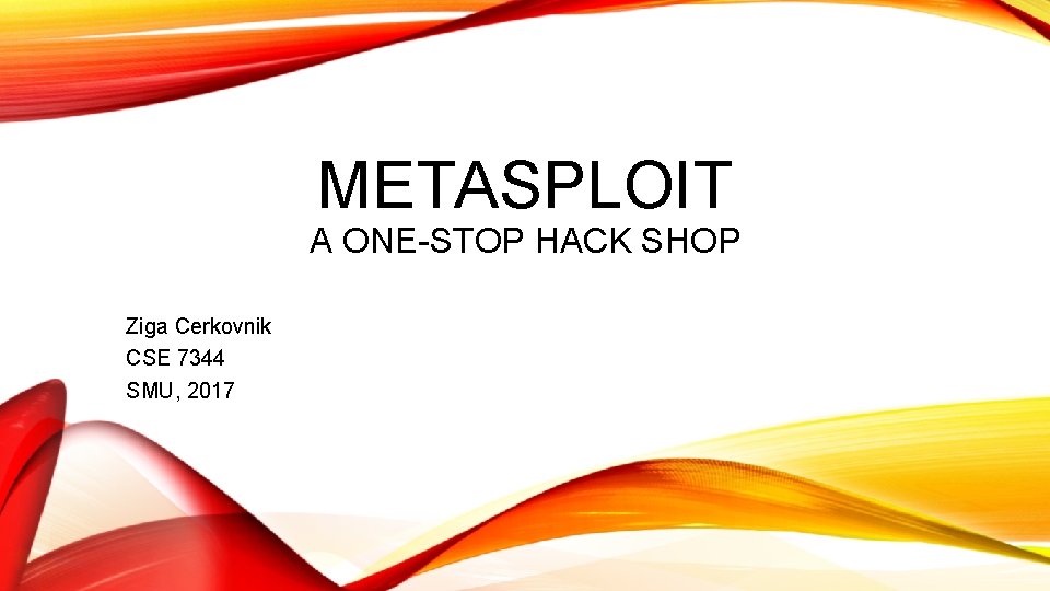 METASPLOIT A ONE-STOP HACK SHOP Ziga Cerkovnik CSE 7344 SMU, 2017 