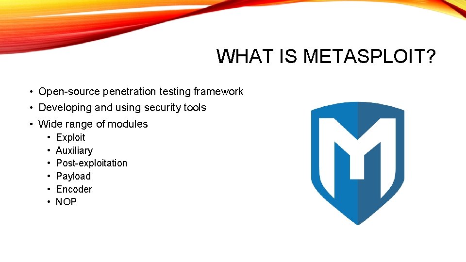 WHAT IS METASPLOIT? • Open-source penetration testing framework • Developing and using security tools