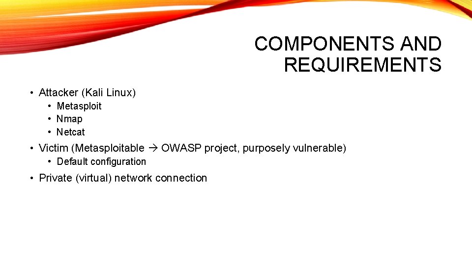 COMPONENTS AND REQUIREMENTS • Attacker (Kali Linux) • Metasploit • Nmap • Netcat •