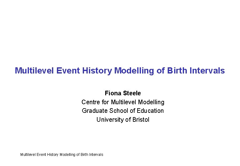 Multilevel Event History Modelling of Birth Intervals Fiona Steele Centre for Multilevel Modelling Graduate