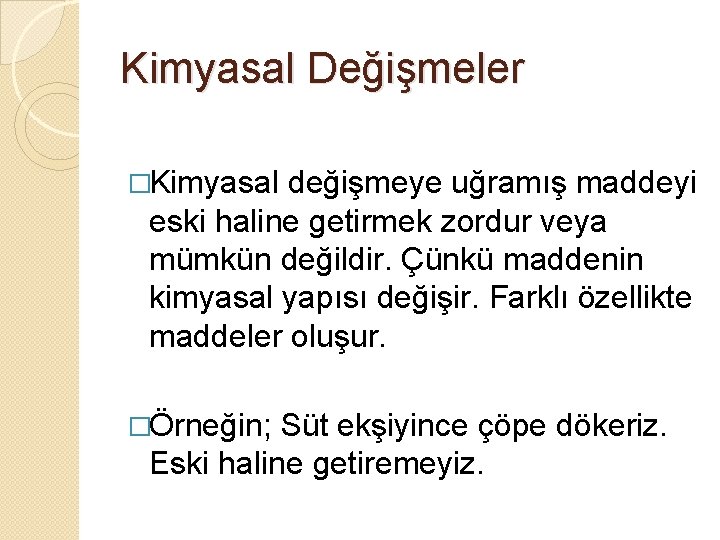 Kimyasal Değişmeler �Kimyasal değişmeye uğramış maddeyi eski haline getirmek zordur veya mümkün değildir. Çünkü