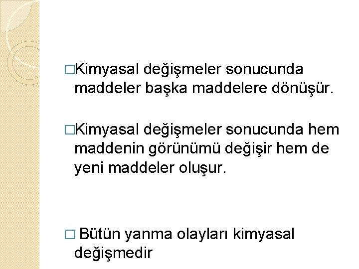 �Kimyasal değişmeler sonucunda maddeler başka maddelere dönüşür. �Kimyasal değişmeler sonucunda hem maddenin görünümü değişir