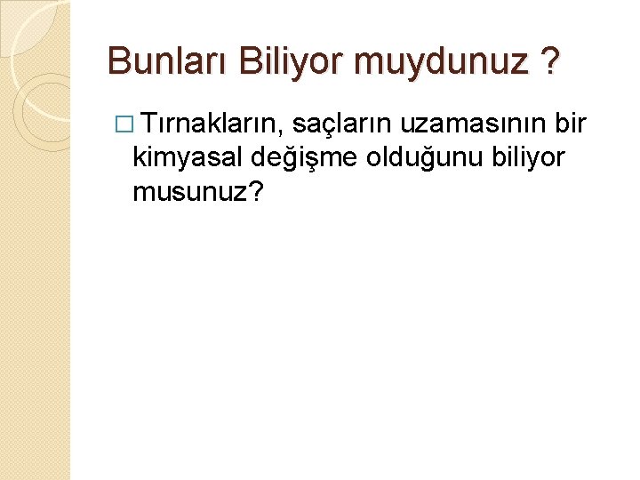 Bunları Biliyor muydunuz ? � Tırnakların, saçların uzamasının bir kimyasal değişme olduğunu biliyor musunuz?