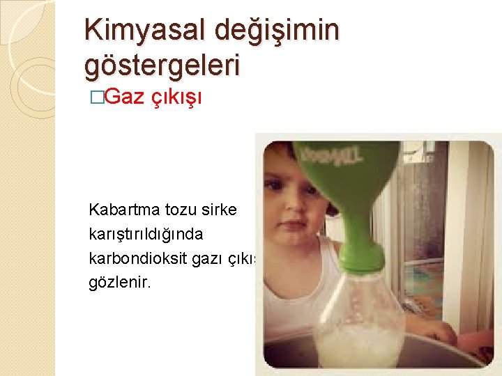 Kimyasal değişimin göstergeleri �Gaz çıkışı Kabartma tozu sirke karıştırıldığında karbondioksit gazı çıkışı gözlenir. 