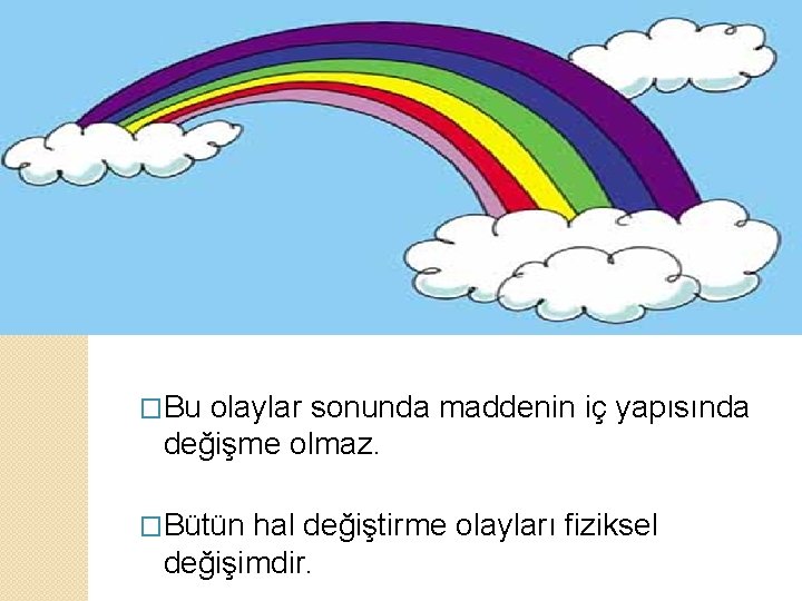 �Bu olaylar sonunda maddenin iç yapısında değişme olmaz. �Bütün hal değiştirme olayları fiziksel değişimdir.